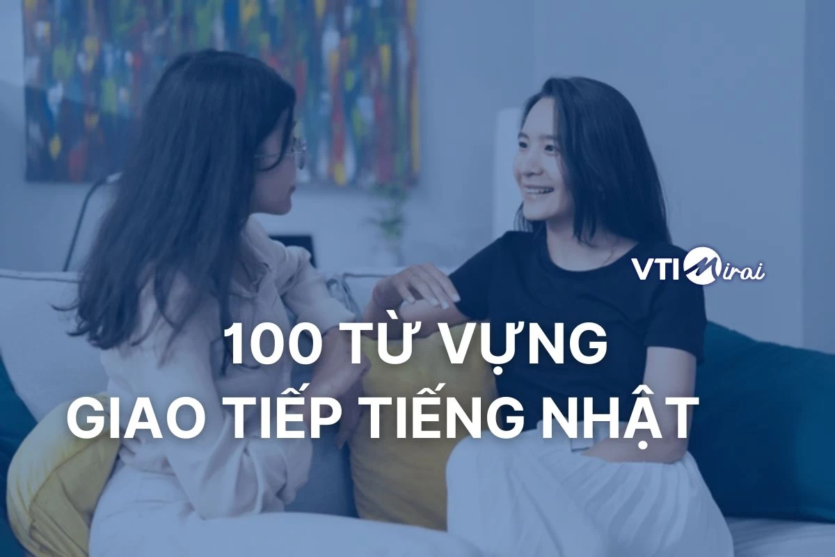 Tổng hợp 100 từ vựng giao tiếp Tiếng Nhật thường gặp theo chủ đề